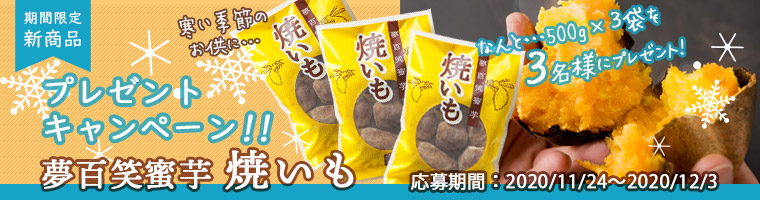 アンケートにお答えいただ方の中から、抽選で3名様に「夢百笑蜜芋 焼いも500g×3袋」をプレゼント! キャンペーン期間:2020年11月24日(火)〜2020年12月3日(木)23:59