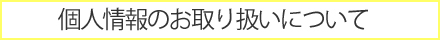 個人情報のお取り扱いについて